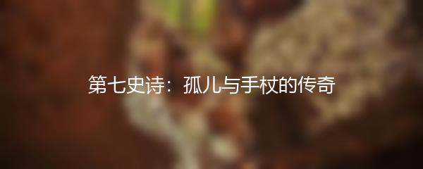 第七史诗：孤儿与手杖的传奇