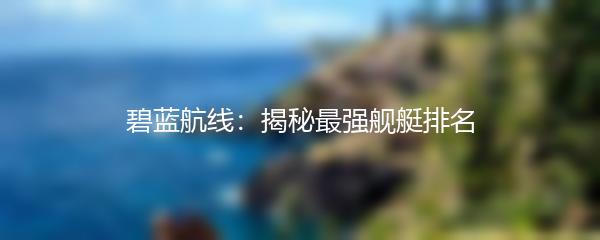 碧蓝航线：揭秘最强舰艇排名