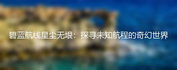 碧蓝航线星尘无垠：探寻未知航程的奇幻世界