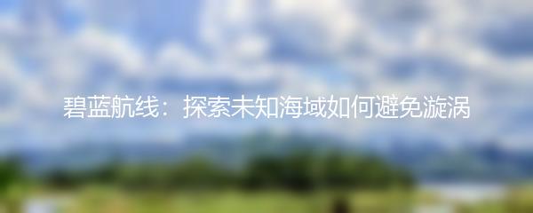 碧蓝航线：探索未知海域如何避免漩涡