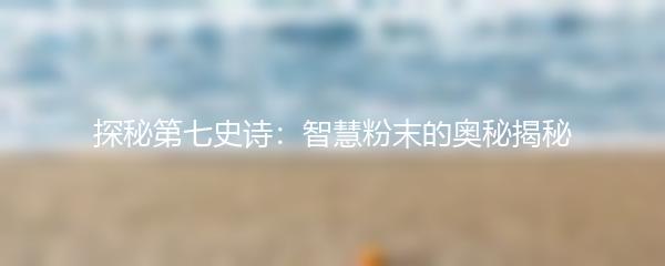 探秘第七史诗：智慧粉末的奥秘揭秘