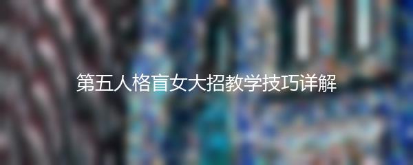 第五人格盲女大招教学技巧详解