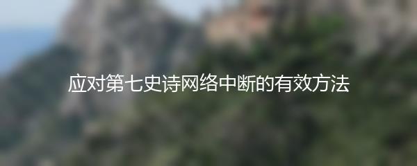 应对第七史诗网络中断的有效方法