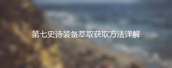 第七史诗装备萃取获取方法详解
