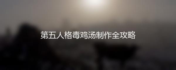第五人格毒鸡汤制作全攻略