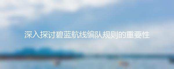 深入探讨碧蓝航线编队规则的重要性