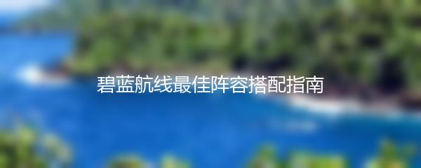 碧蓝航线最佳阵容搭配指南
