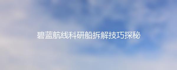 碧蓝航线科研船拆解技巧探秘