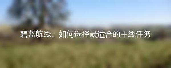 碧蓝航线：如何选择最适合的主线任务
