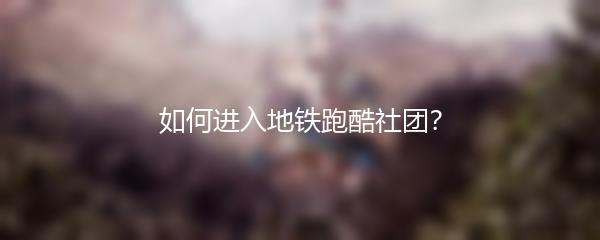 如何进入地铁跑酷社团？