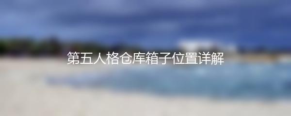 第五人格仓库箱子位置详解