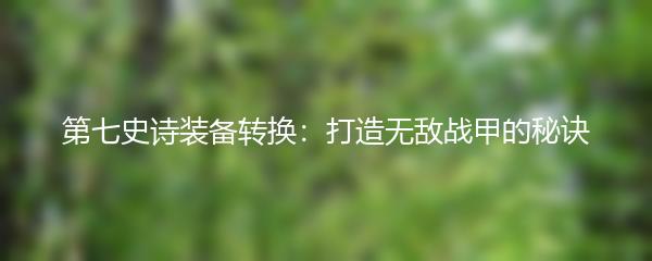 第七史诗装备转换：打造无敌战甲的秘诀