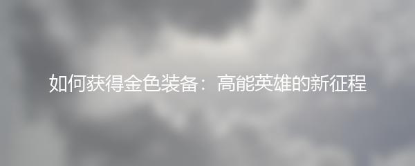 如何获得金色装备：高能英雄的新征程