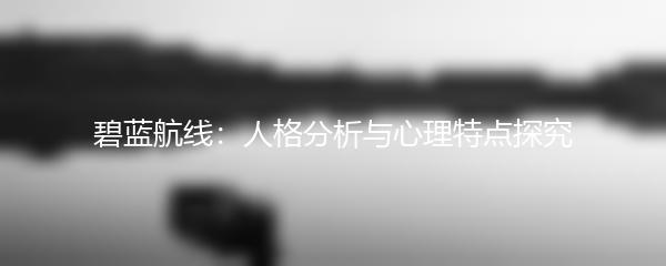 碧蓝航线：人格分析与心理特点探究