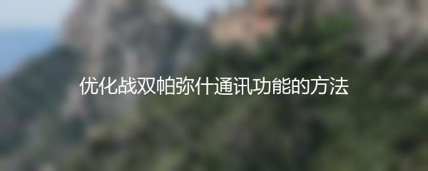 优化战双帕弥什通讯功能的方法