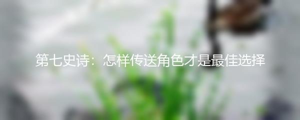 第七史诗：怎样传送角色才是最佳选择