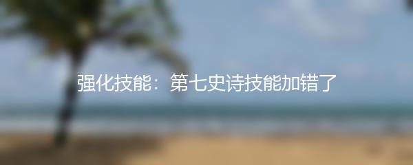 强化技能：第七史诗技能加错了