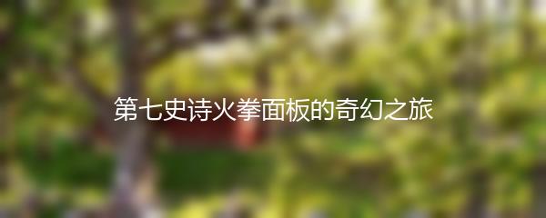 第七史诗火拳面板的奇幻之旅