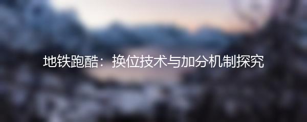 地铁跑酷：换位技术与加分机制探究