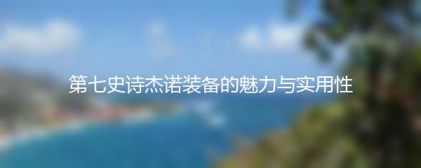 第七史诗杰诺装备的魅力与实用性