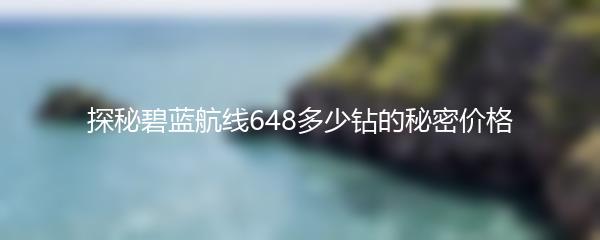 探秘碧蓝航线648多少钻的秘密价格