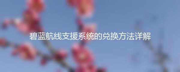 碧蓝航线支援系统的兑换方法详解