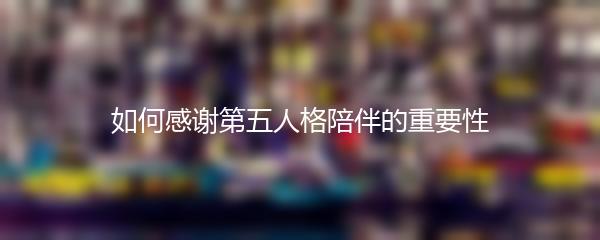 如何感谢第五人格陪伴的重要性