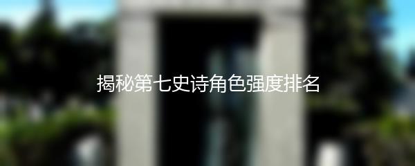 揭秘第七史诗角色强度排名