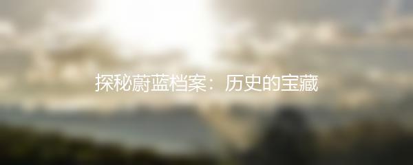 探秘蔚蓝档案：历史的宝藏