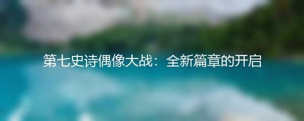 第七史诗偶像大战：全新篇章的开启