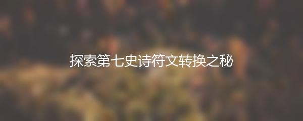 探索第七史诗符文转换之秘