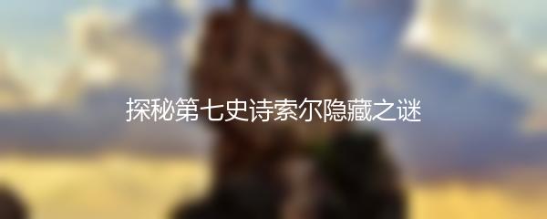探秘第七史诗索尔隐藏之谜