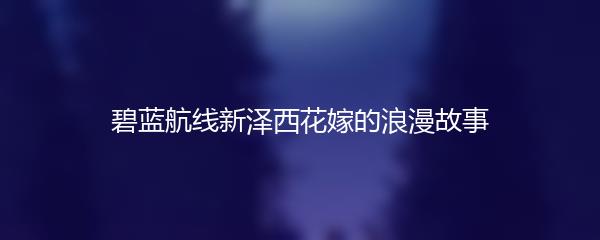 碧蓝航线新泽西花嫁的浪漫故事