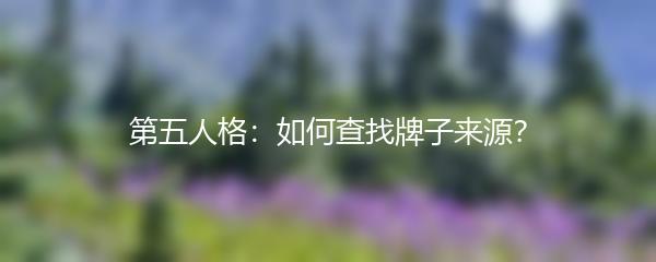 第五人格：如何查找牌子来源？