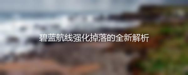 碧蓝航线强化掉落的全新解析