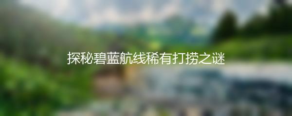 探秘碧蓝航线稀有打捞之谜