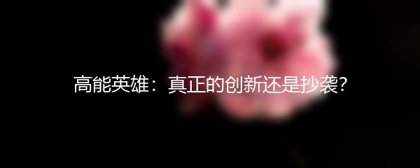 高能英雄：真正的创新还是抄袭？