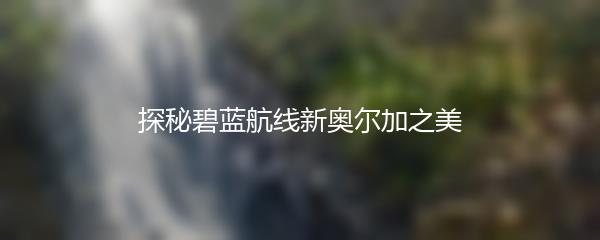 探秘碧蓝航线新奥尔加之美