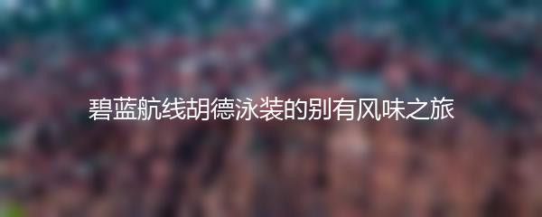 碧蓝航线胡德泳装的别有风味之旅