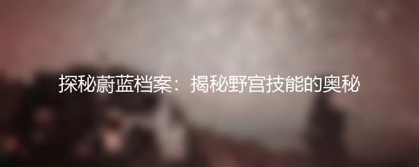 探秘蔚蓝档案：揭秘野宫技能的奥秘