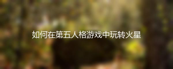 如何在第五人格游戏中玩转火星