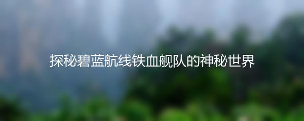 探秘碧蓝航线铁血舰队的神秘世界