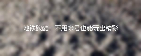 地铁跑酷：不用帐号也能玩出精彩