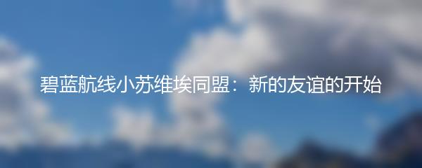 碧蓝航线小苏维埃同盟：新的友谊的开始