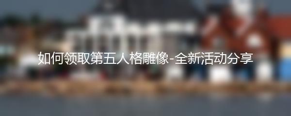如何领取第五人格雕像-全新活动分享