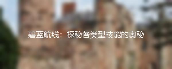 碧蓝航线：探秘各类型技能的奥秘