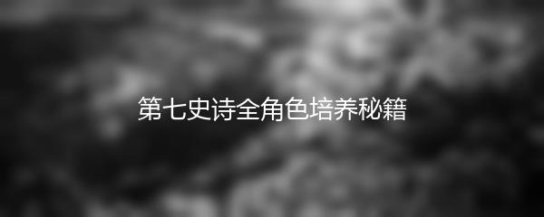 第七史诗全角色培养秘籍
