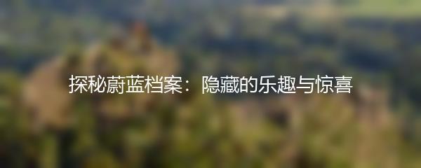 探秘蔚蓝档案：隐藏的乐趣与惊喜