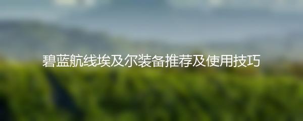 碧蓝航线埃及尔装备推荐及使用技巧