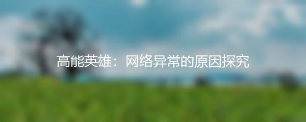 高能英雄：网络异常的原因探究